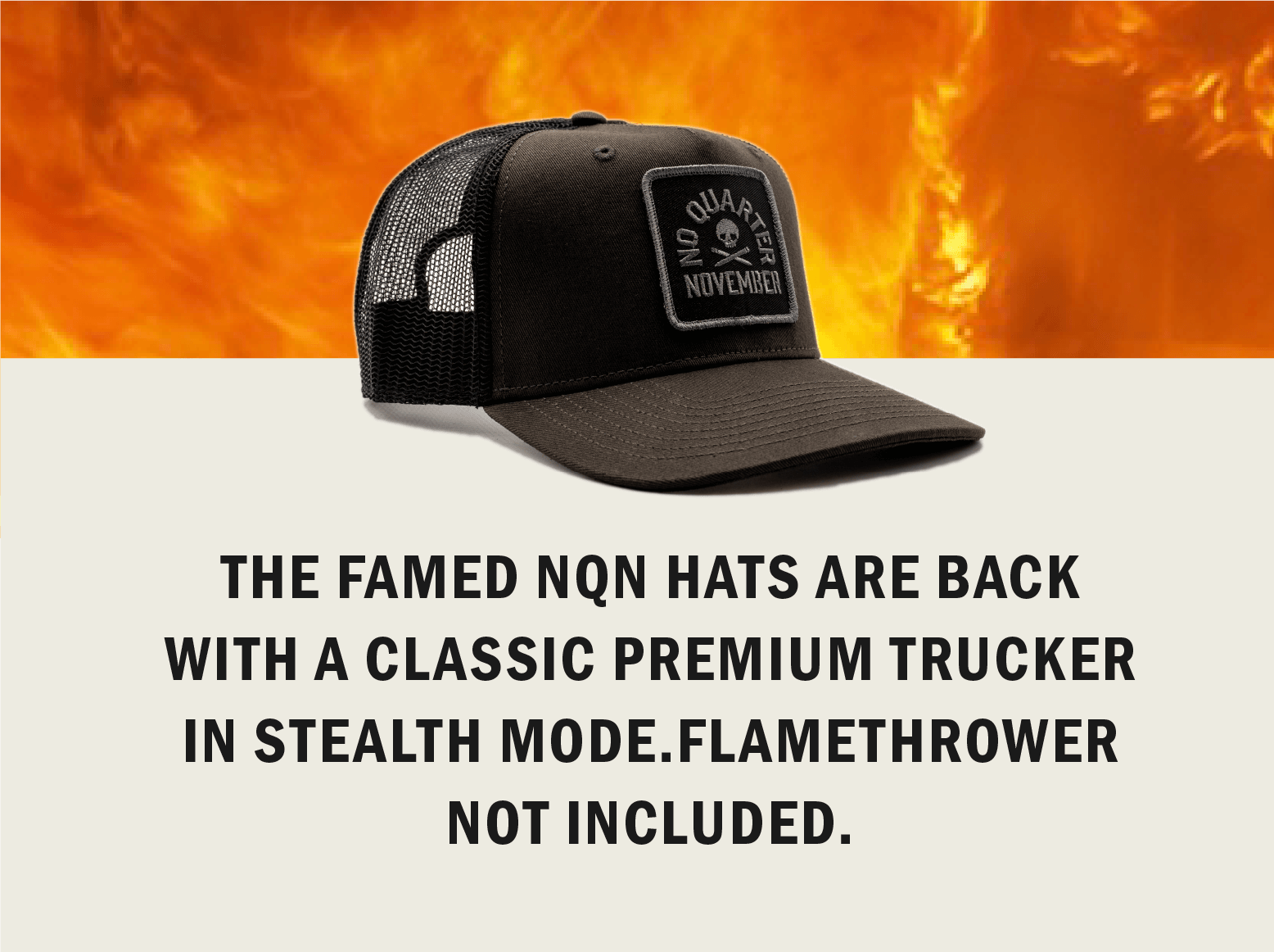 The famed NQN hats are back with a classic premium trucker in stealth mode. Flamethrower not included. 